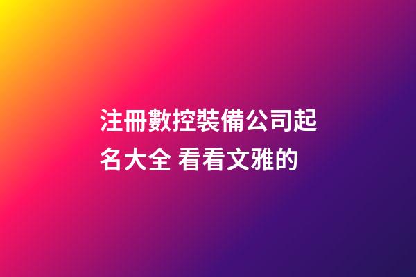 注冊數控裝備公司起名大全 看看文雅的-第1張-公司起名-玄機派